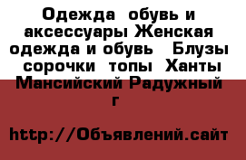 Одежда, обувь и аксессуары Женская одежда и обувь - Блузы, сорочки, топы. Ханты-Мансийский,Радужный г.